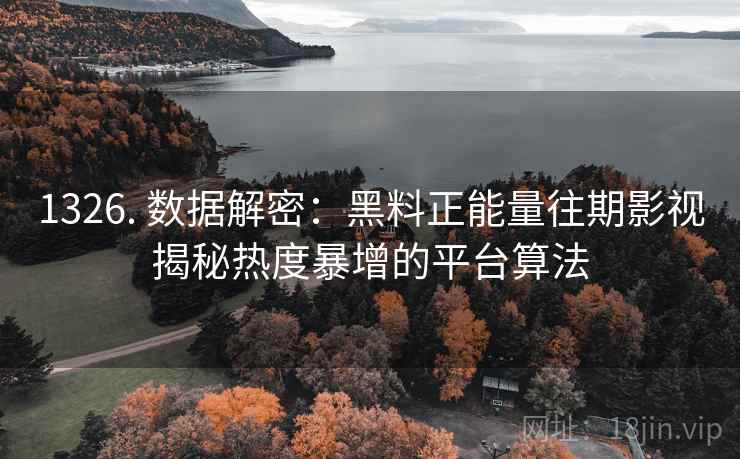 1326. 数据解密：黑料正能量往期影视揭秘热度暴增的平台算法