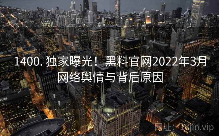 1400. 独家曝光！黑料官网2022年3月网络舆情与背后原因