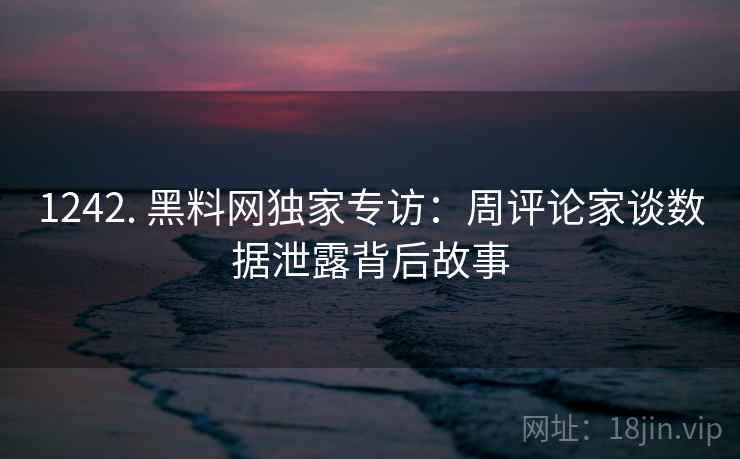 1242. 黑料网独家专访：周评论家谈数据泄露背后故事