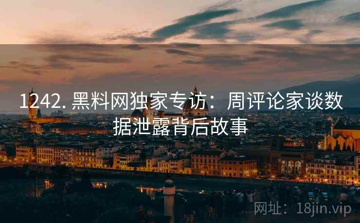1242. 黑料网独家专访：周评论家谈数据泄露背后故事