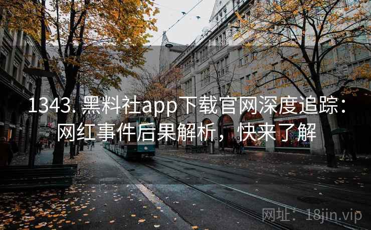 1343. 黑料社app下载官网深度追踪：网红事件后果解析，快来了解