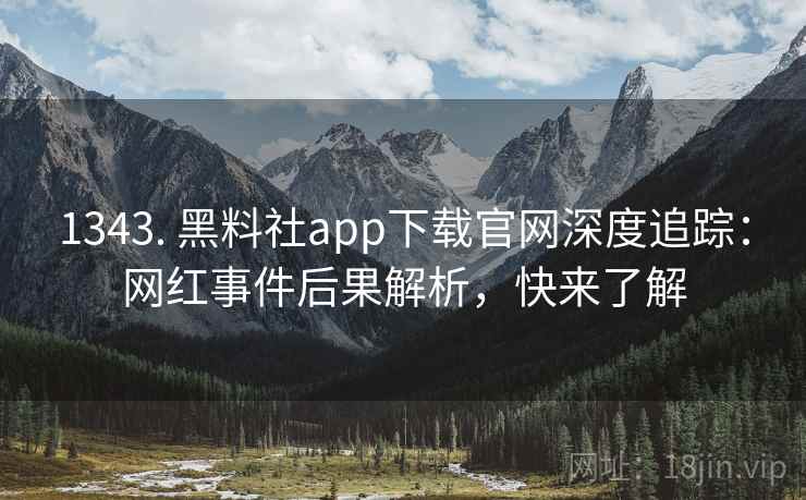 1343. 黑料社app下载官网深度追踪：网红事件后果解析，快来了解