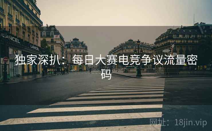 独家深扒：每日大赛电竞争议流量密码