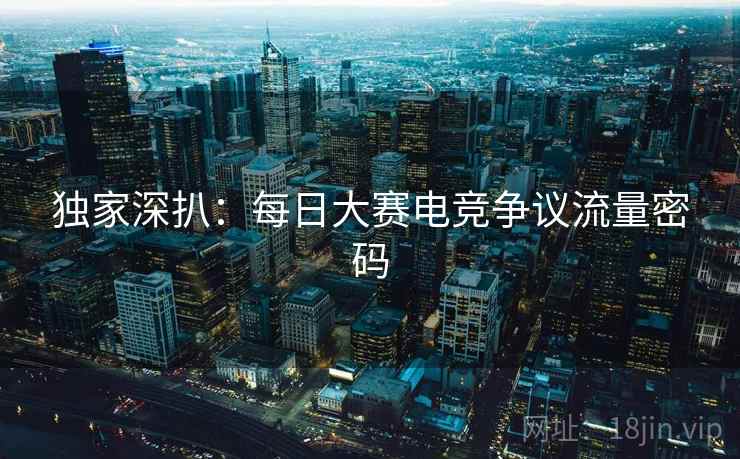 独家深扒：每日大赛电竞争议流量密码