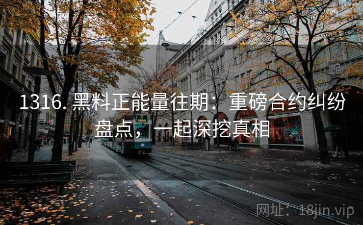 1316. 黑料正能量往期：重磅合约纠纷盘点，一起深挖真相