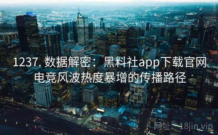 1237. 数据解密：黑料社app下载官网电竞风波热度暴增的传播路径