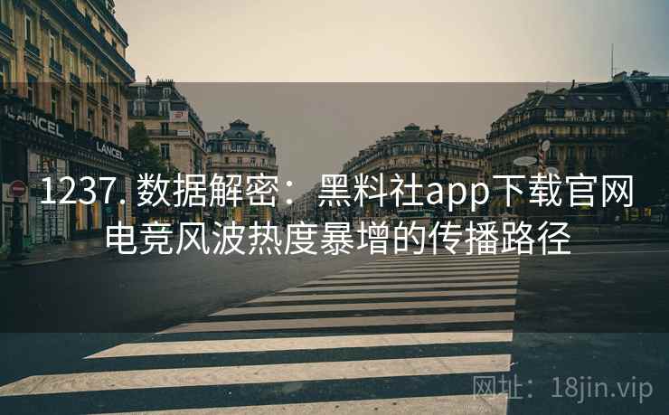 1237. 数据解密：黑料社app下载官网电竞风波热度暴增的传播路径