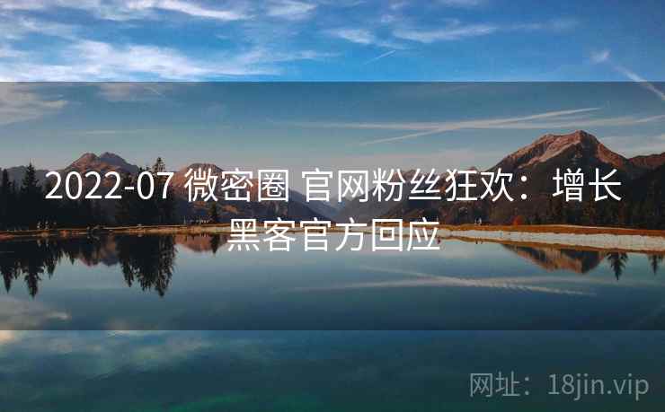 2022-07 微密圈 官网粉丝狂欢：增长黑客官方回应