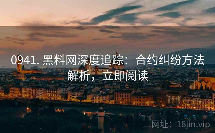 0941. 黑料网深度追踪：合约纠纷方法解析，立即阅读