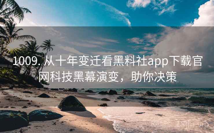 1009. 从十年变迁看黑料社app下载官网科技黑幕演变，助你决策
