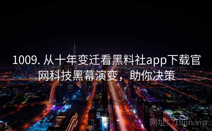 1009. 从十年变迁看黑料社app下载官网科技黑幕演变，助你决策